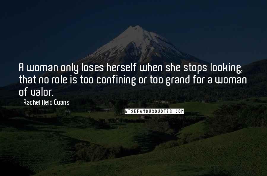 Rachel Held Evans Quotes: A woman only loses herself when she stops looking, that no role is too confining or too grand for a woman of valor.