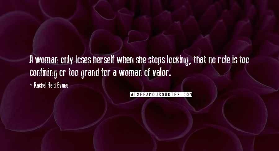 Rachel Held Evans Quotes: A woman only loses herself when she stops looking, that no role is too confining or too grand for a woman of valor.