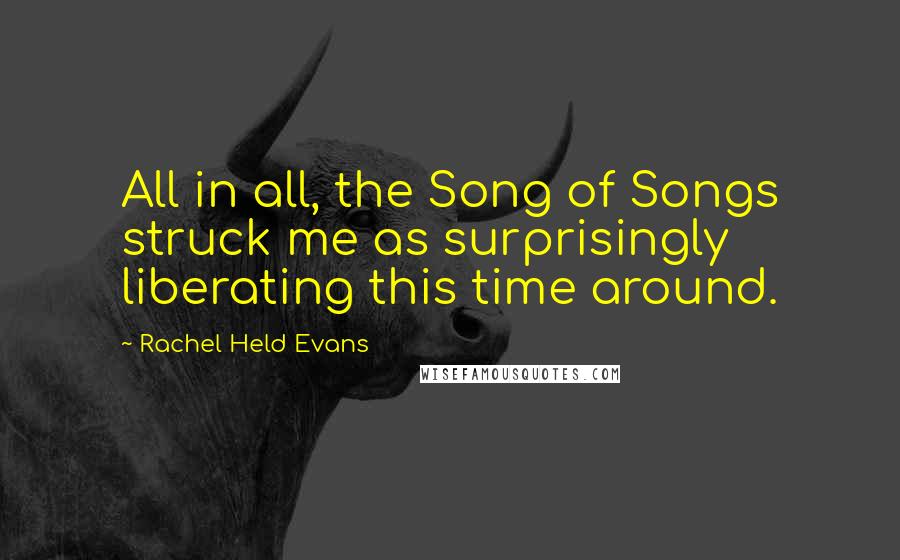 Rachel Held Evans Quotes: All in all, the Song of Songs struck me as surprisingly liberating this time around.