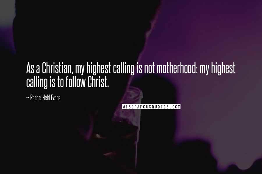 Rachel Held Evans Quotes: As a Christian, my highest calling is not motherhood; my highest calling is to follow Christ.