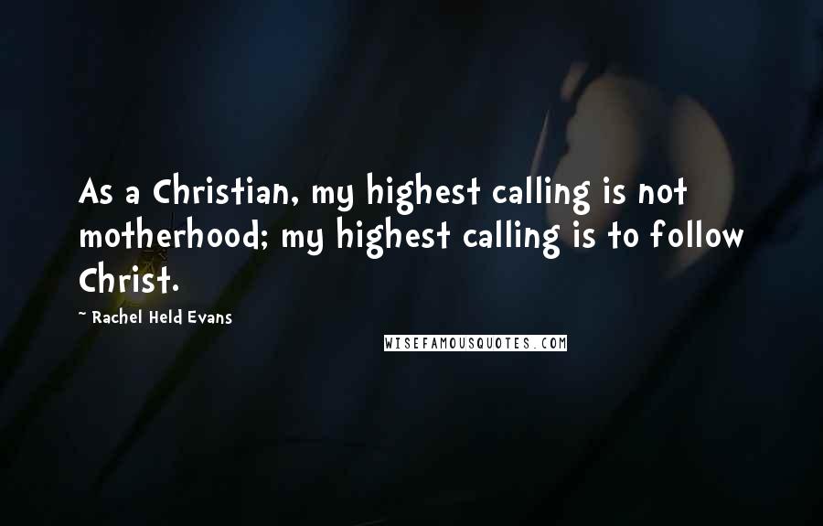 Rachel Held Evans Quotes: As a Christian, my highest calling is not motherhood; my highest calling is to follow Christ.