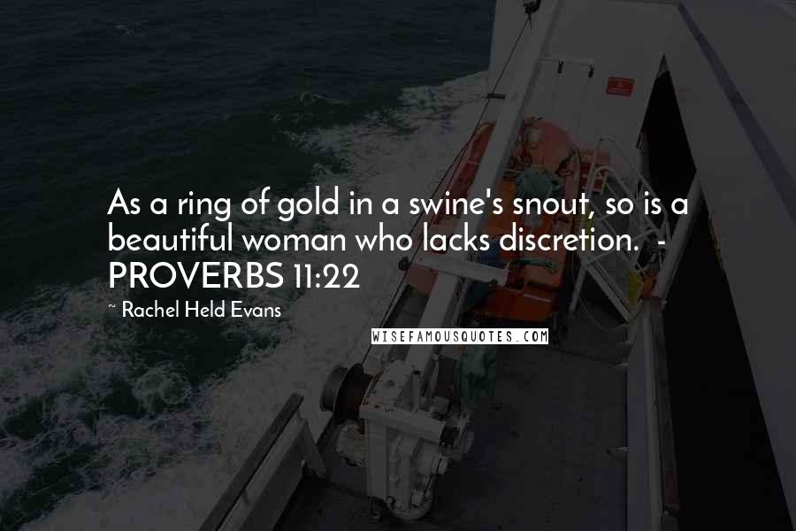 Rachel Held Evans Quotes: As a ring of gold in a swine's snout, so is a beautiful woman who lacks discretion.  - PROVERBS 11:22