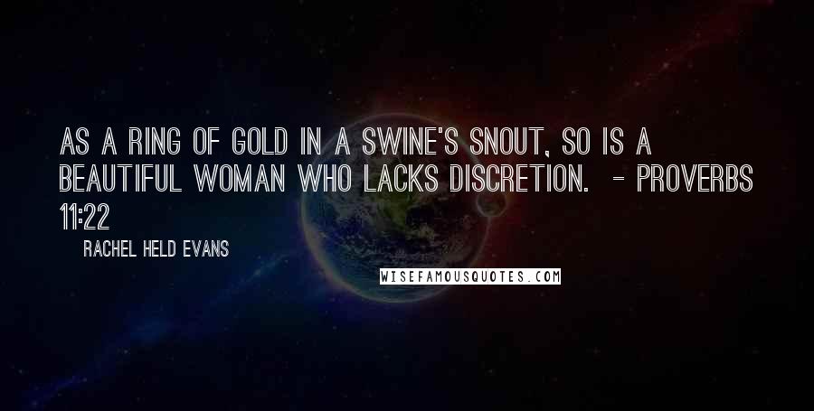 Rachel Held Evans Quotes: As a ring of gold in a swine's snout, so is a beautiful woman who lacks discretion. - PROVERBS 11:22