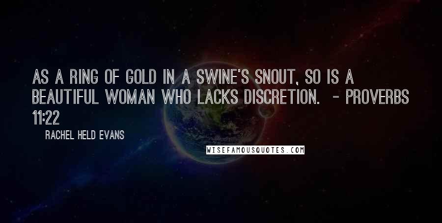 Rachel Held Evans Quotes: As a ring of gold in a swine's snout, so is a beautiful woman who lacks discretion.  - PROVERBS 11:22