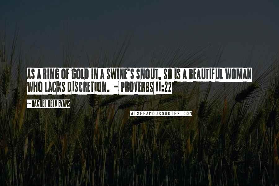 Rachel Held Evans Quotes: As a ring of gold in a swine's snout, so is a beautiful woman who lacks discretion. - PROVERBS 11:22