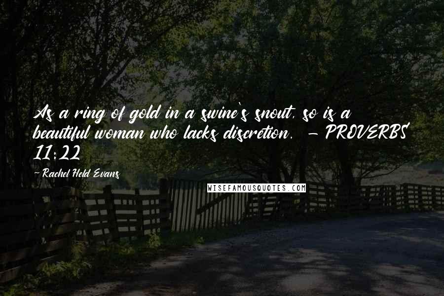 Rachel Held Evans Quotes: As a ring of gold in a swine's snout, so is a beautiful woman who lacks discretion. - PROVERBS 11:22
