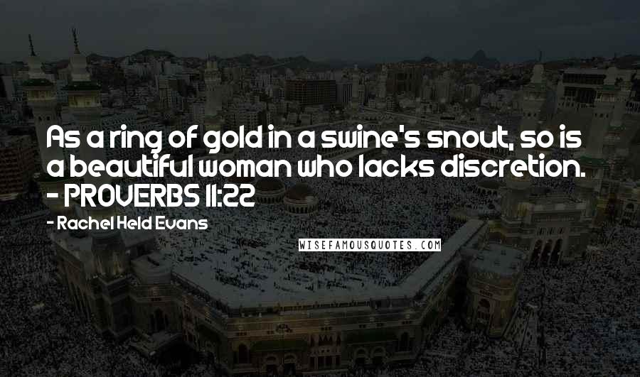 Rachel Held Evans Quotes: As a ring of gold in a swine's snout, so is a beautiful woman who lacks discretion. - PROVERBS 11:22