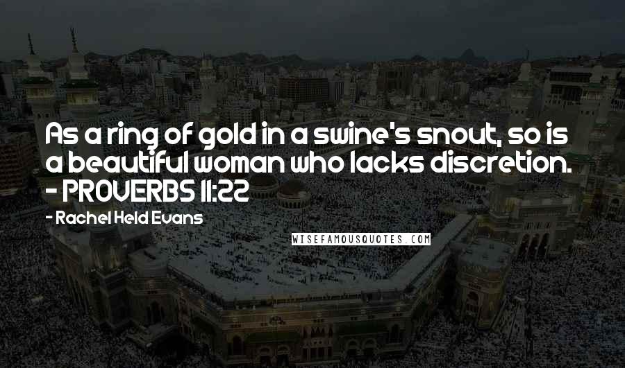 Rachel Held Evans Quotes: As a ring of gold in a swine's snout, so is a beautiful woman who lacks discretion.  - PROVERBS 11:22