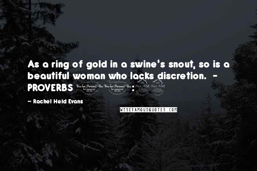 Rachel Held Evans Quotes: As a ring of gold in a swine's snout, so is a beautiful woman who lacks discretion.  - PROVERBS 11:22