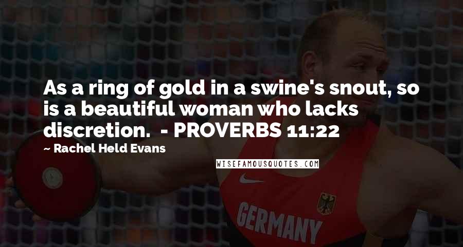 Rachel Held Evans Quotes: As a ring of gold in a swine's snout, so is a beautiful woman who lacks discretion. - PROVERBS 11:22