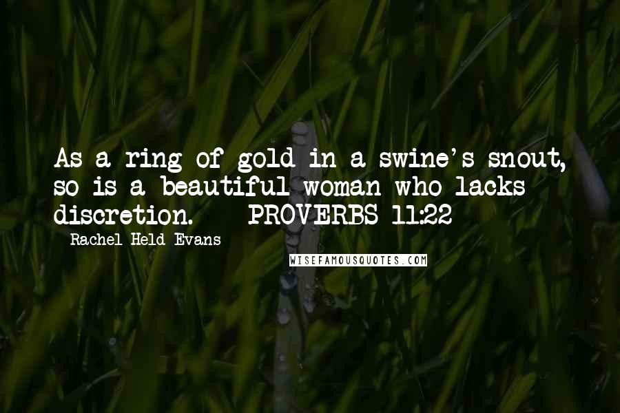 Rachel Held Evans Quotes: As a ring of gold in a swine's snout, so is a beautiful woman who lacks discretion.  - PROVERBS 11:22