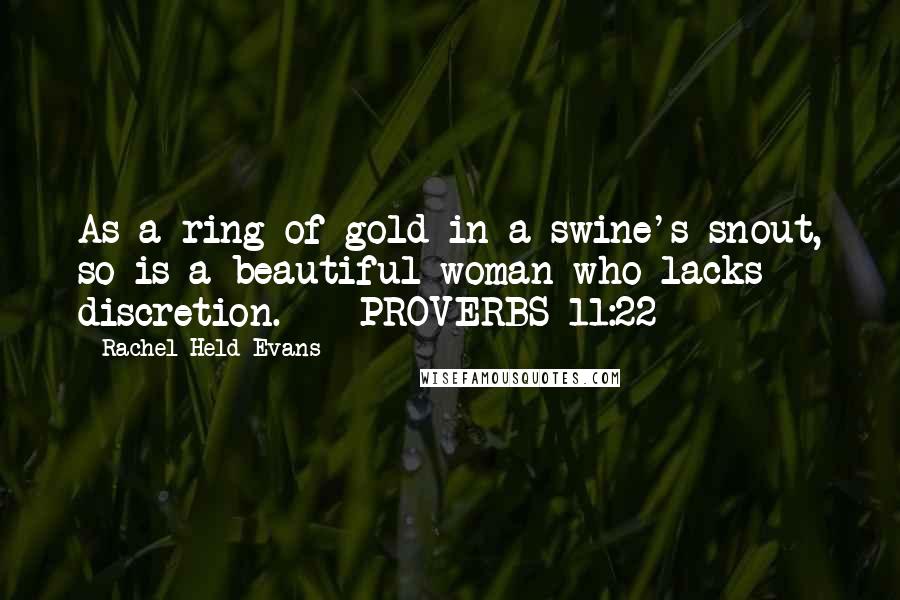 Rachel Held Evans Quotes: As a ring of gold in a swine's snout, so is a beautiful woman who lacks discretion. - PROVERBS 11:22