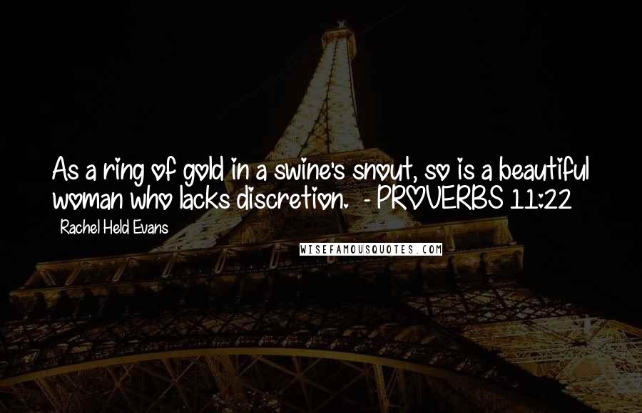 Rachel Held Evans Quotes: As a ring of gold in a swine's snout, so is a beautiful woman who lacks discretion. - PROVERBS 11:22