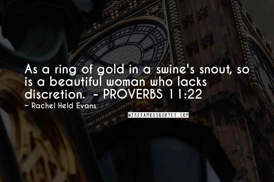 Rachel Held Evans Quotes: As a ring of gold in a swine's snout, so is a beautiful woman who lacks discretion. - PROVERBS 11:22