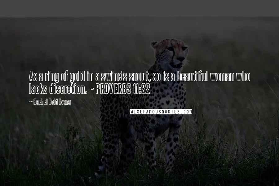 Rachel Held Evans Quotes: As a ring of gold in a swine's snout, so is a beautiful woman who lacks discretion. - PROVERBS 11:22