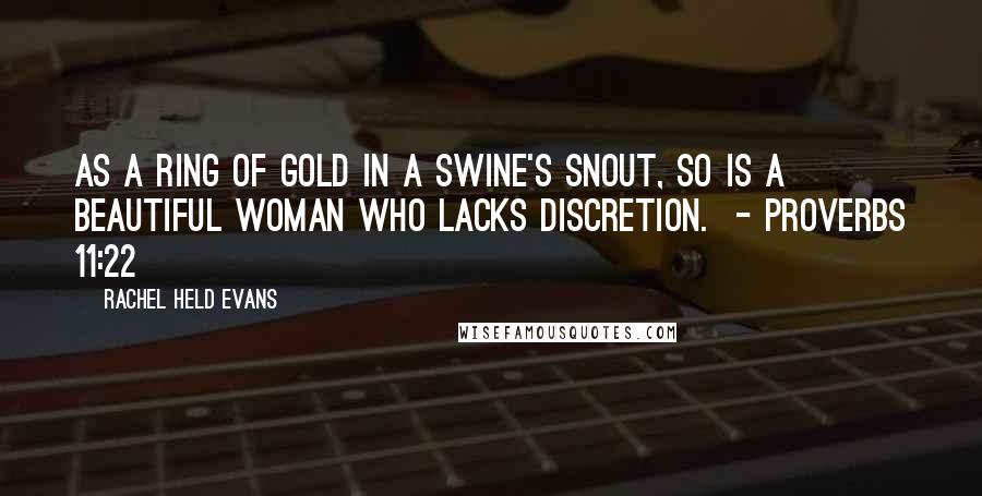 Rachel Held Evans Quotes: As a ring of gold in a swine's snout, so is a beautiful woman who lacks discretion. - PROVERBS 11:22
