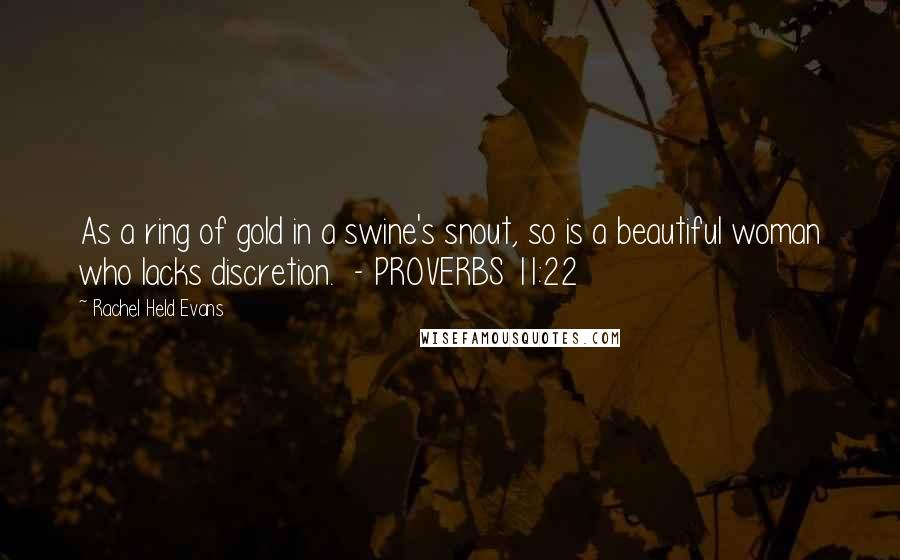 Rachel Held Evans Quotes: As a ring of gold in a swine's snout, so is a beautiful woman who lacks discretion.  - PROVERBS 11:22