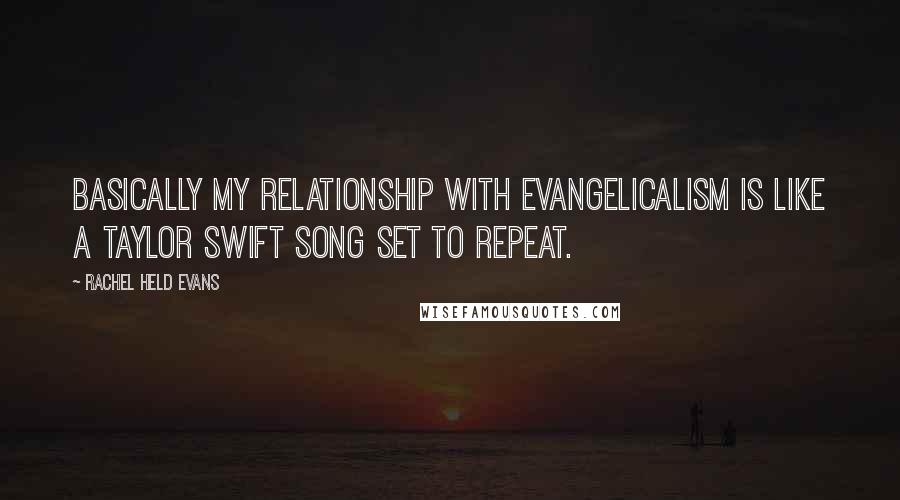 Rachel Held Evans Quotes: Basically my relationship with evangelicalism is like a Taylor Swift song set to repeat.