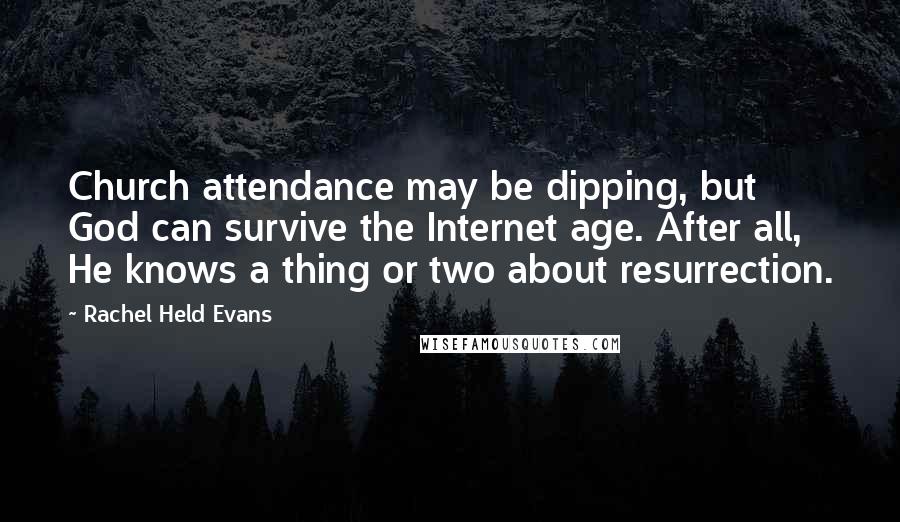 Rachel Held Evans Quotes: Church attendance may be dipping, but God can survive the Internet age. After all, He knows a thing or two about resurrection.