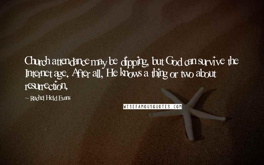 Rachel Held Evans Quotes: Church attendance may be dipping, but God can survive the Internet age. After all, He knows a thing or two about resurrection.