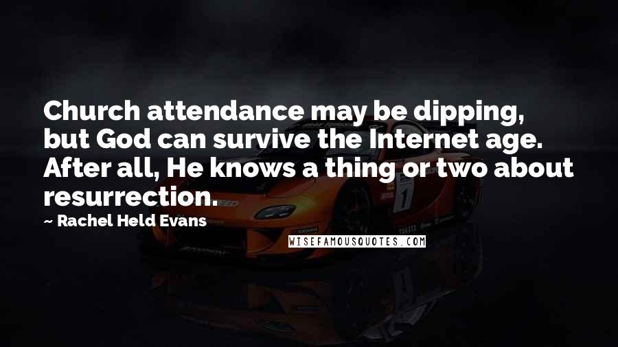 Rachel Held Evans Quotes: Church attendance may be dipping, but God can survive the Internet age. After all, He knows a thing or two about resurrection.