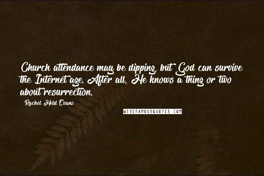 Rachel Held Evans Quotes: Church attendance may be dipping, but God can survive the Internet age. After all, He knows a thing or two about resurrection.