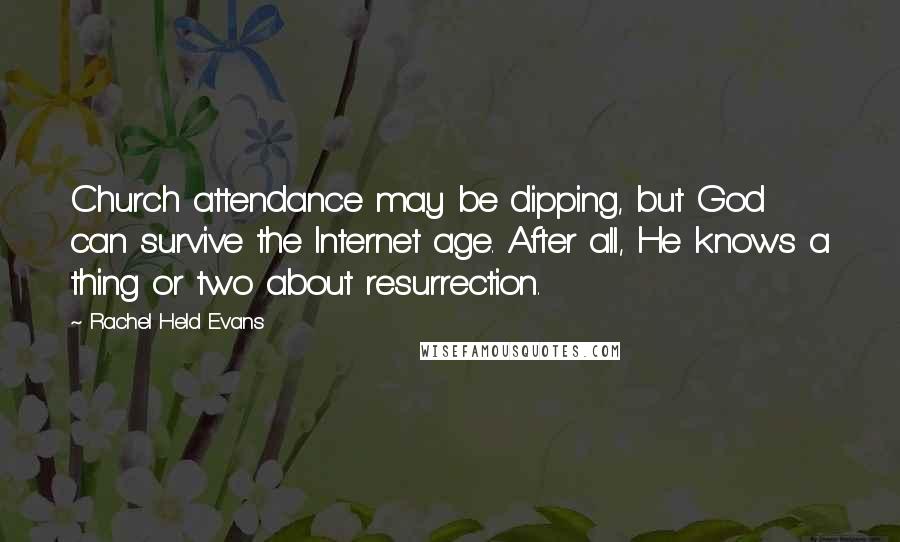 Rachel Held Evans Quotes: Church attendance may be dipping, but God can survive the Internet age. After all, He knows a thing or two about resurrection.