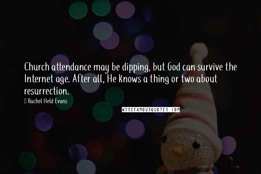 Rachel Held Evans Quotes: Church attendance may be dipping, but God can survive the Internet age. After all, He knows a thing or two about resurrection.