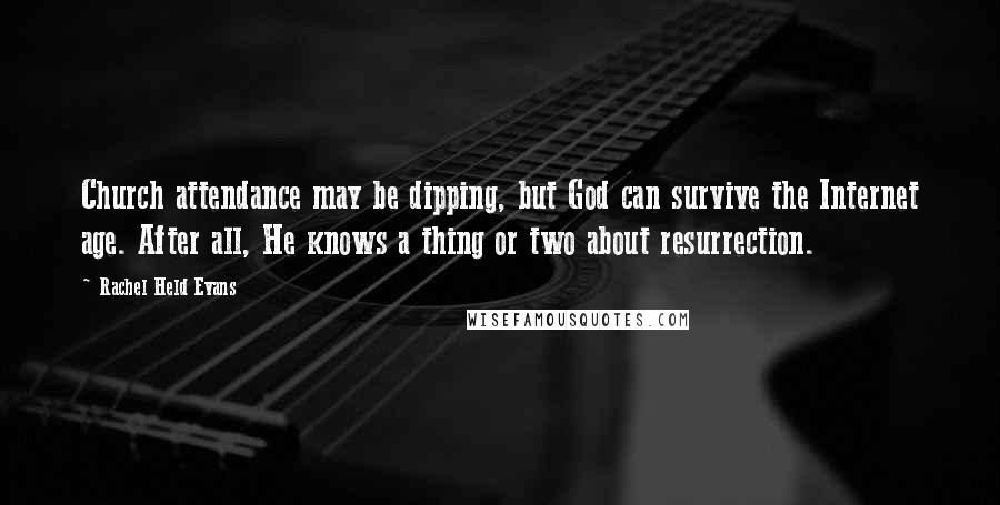 Rachel Held Evans Quotes: Church attendance may be dipping, but God can survive the Internet age. After all, He knows a thing or two about resurrection.