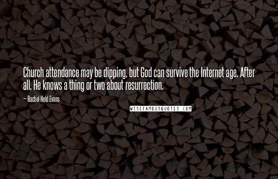 Rachel Held Evans Quotes: Church attendance may be dipping, but God can survive the Internet age. After all, He knows a thing or two about resurrection.