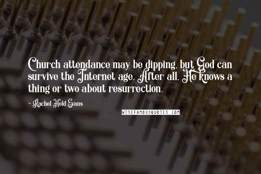 Rachel Held Evans Quotes: Church attendance may be dipping, but God can survive the Internet age. After all, He knows a thing or two about resurrection.