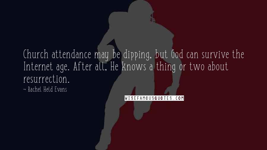 Rachel Held Evans Quotes: Church attendance may be dipping, but God can survive the Internet age. After all, He knows a thing or two about resurrection.