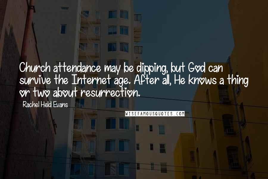 Rachel Held Evans Quotes: Church attendance may be dipping, but God can survive the Internet age. After all, He knows a thing or two about resurrection.