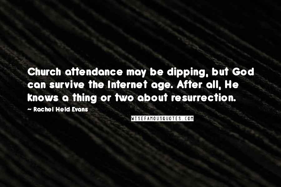 Rachel Held Evans Quotes: Church attendance may be dipping, but God can survive the Internet age. After all, He knows a thing or two about resurrection.