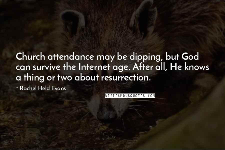 Rachel Held Evans Quotes: Church attendance may be dipping, but God can survive the Internet age. After all, He knows a thing or two about resurrection.