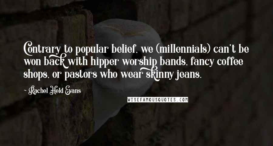 Rachel Held Evans Quotes: Contrary to popular belief, we (millennials) can't be won back with hipper worship bands, fancy coffee shops, or pastors who wear skinny jeans.