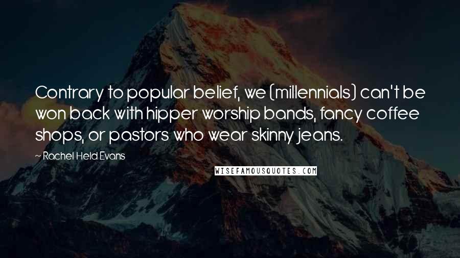 Rachel Held Evans Quotes: Contrary to popular belief, we (millennials) can't be won back with hipper worship bands, fancy coffee shops, or pastors who wear skinny jeans.