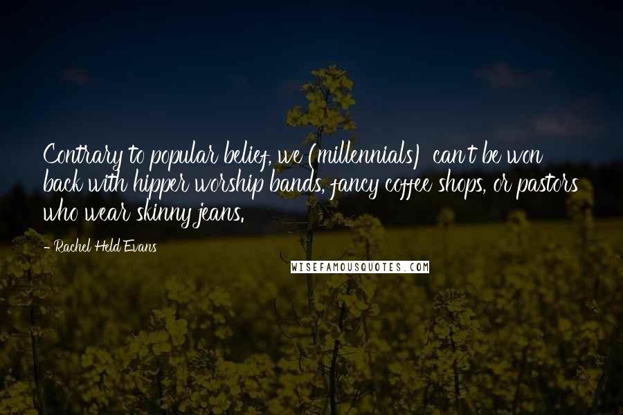 Rachel Held Evans Quotes: Contrary to popular belief, we (millennials) can't be won back with hipper worship bands, fancy coffee shops, or pastors who wear skinny jeans.