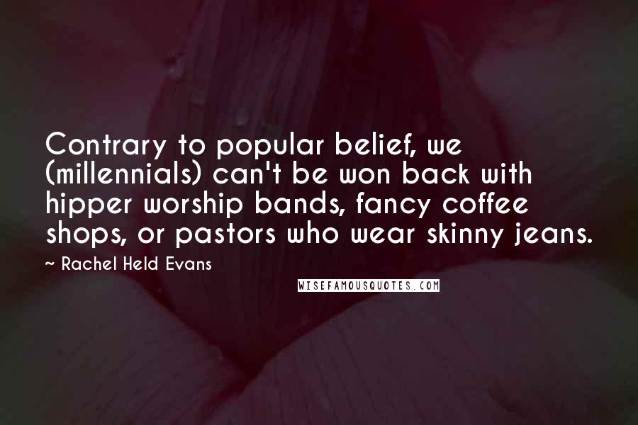 Rachel Held Evans Quotes: Contrary to popular belief, we (millennials) can't be won back with hipper worship bands, fancy coffee shops, or pastors who wear skinny jeans.