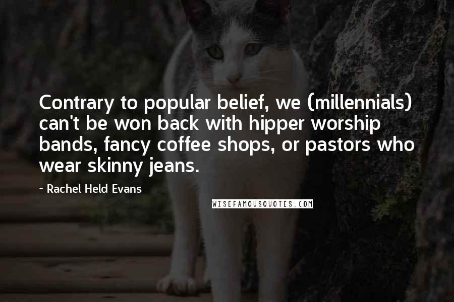 Rachel Held Evans Quotes: Contrary to popular belief, we (millennials) can't be won back with hipper worship bands, fancy coffee shops, or pastors who wear skinny jeans.