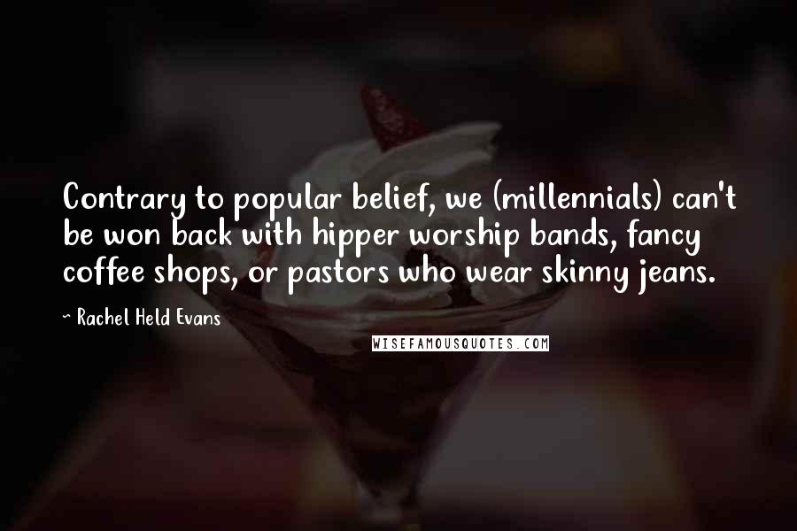 Rachel Held Evans Quotes: Contrary to popular belief, we (millennials) can't be won back with hipper worship bands, fancy coffee shops, or pastors who wear skinny jeans.