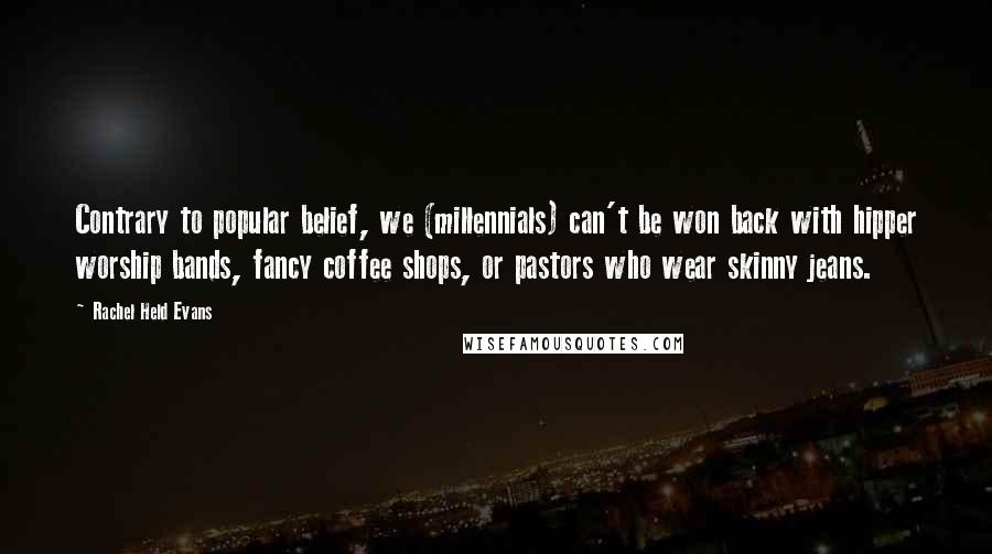 Rachel Held Evans Quotes: Contrary to popular belief, we (millennials) can't be won back with hipper worship bands, fancy coffee shops, or pastors who wear skinny jeans.