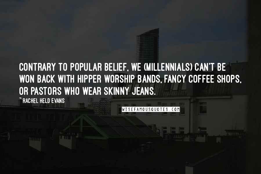 Rachel Held Evans Quotes: Contrary to popular belief, we (millennials) can't be won back with hipper worship bands, fancy coffee shops, or pastors who wear skinny jeans.