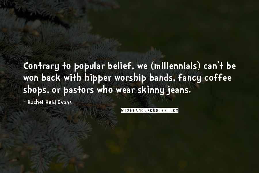 Rachel Held Evans Quotes: Contrary to popular belief, we (millennials) can't be won back with hipper worship bands, fancy coffee shops, or pastors who wear skinny jeans.