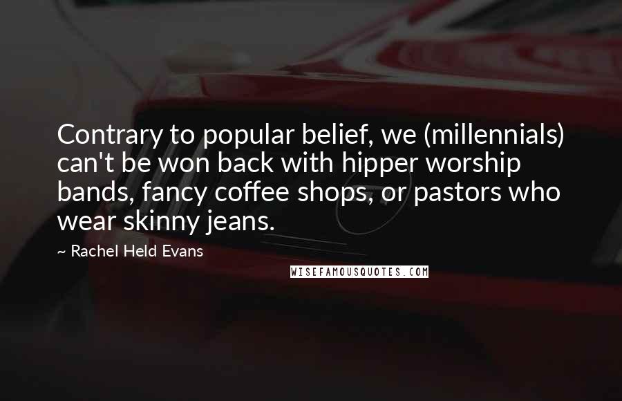 Rachel Held Evans Quotes: Contrary to popular belief, we (millennials) can't be won back with hipper worship bands, fancy coffee shops, or pastors who wear skinny jeans.