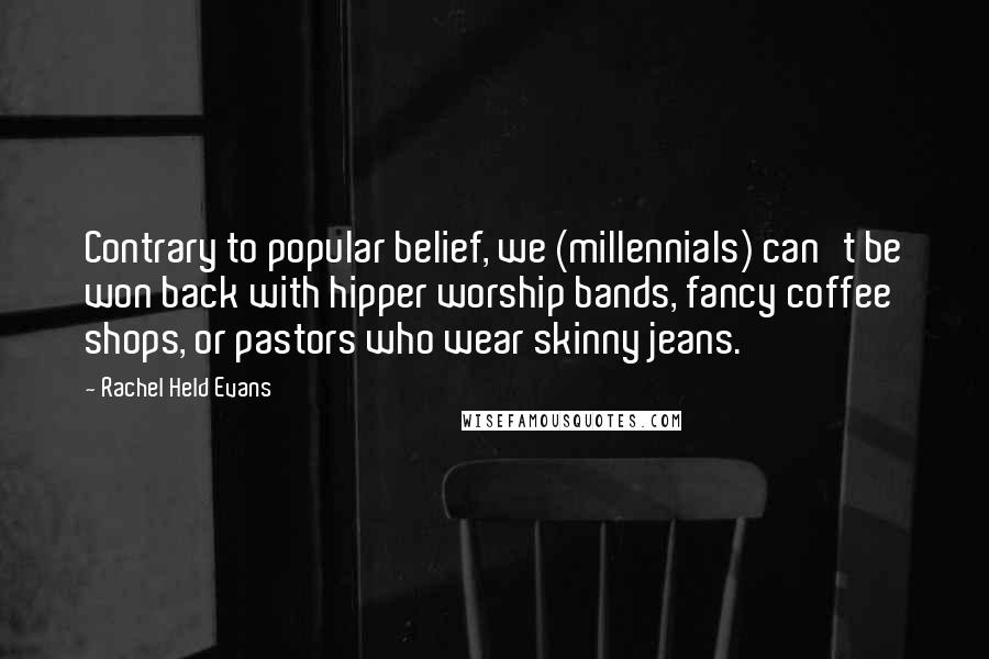 Rachel Held Evans Quotes: Contrary to popular belief, we (millennials) can't be won back with hipper worship bands, fancy coffee shops, or pastors who wear skinny jeans.