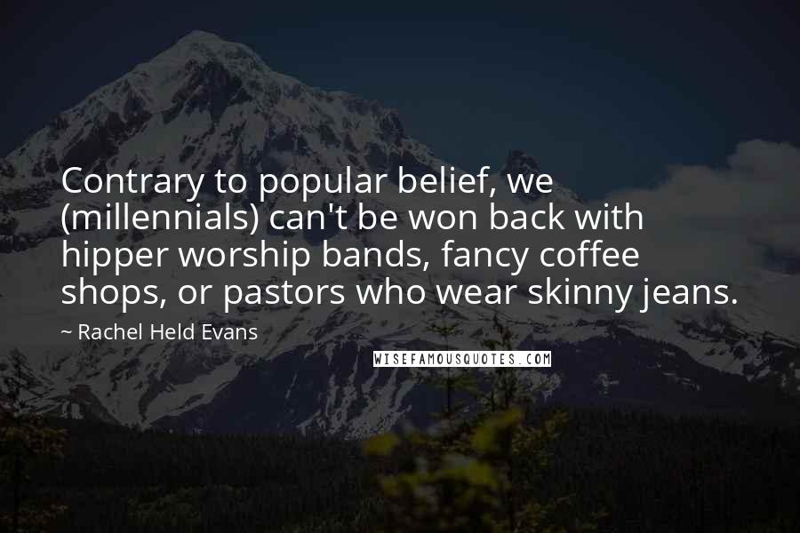 Rachel Held Evans Quotes: Contrary to popular belief, we (millennials) can't be won back with hipper worship bands, fancy coffee shops, or pastors who wear skinny jeans.