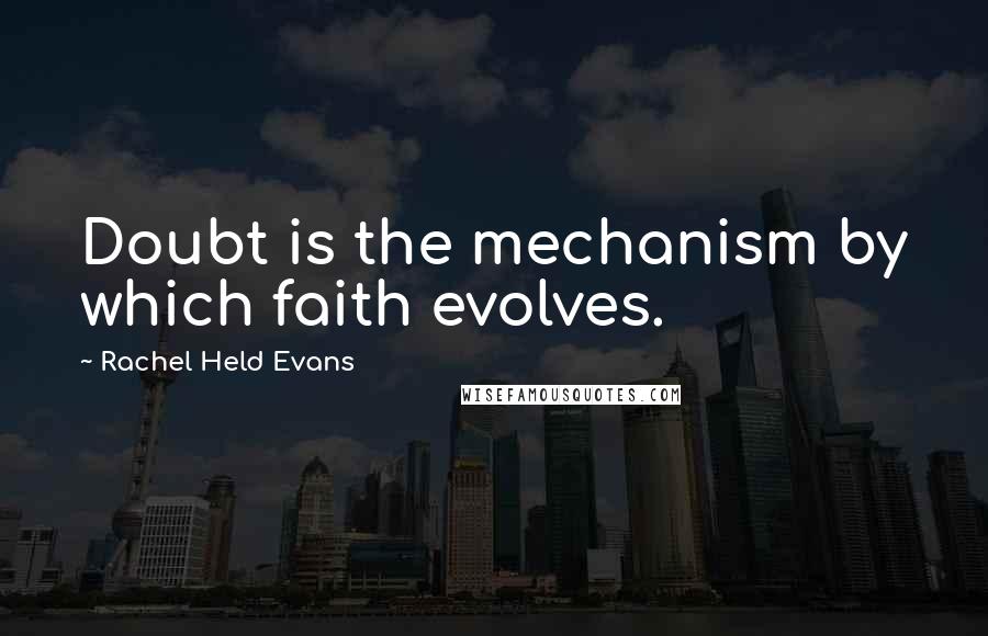 Rachel Held Evans Quotes: Doubt is the mechanism by which faith evolves.