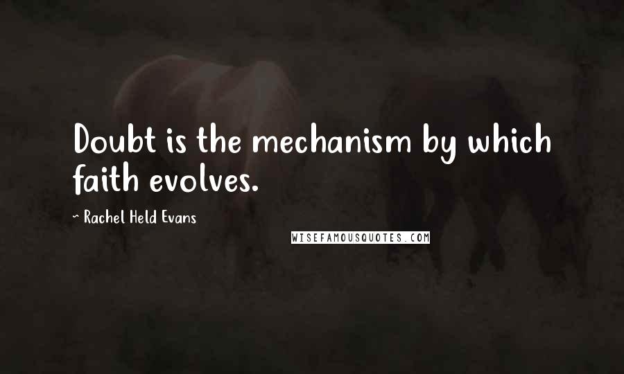 Rachel Held Evans Quotes: Doubt is the mechanism by which faith evolves.