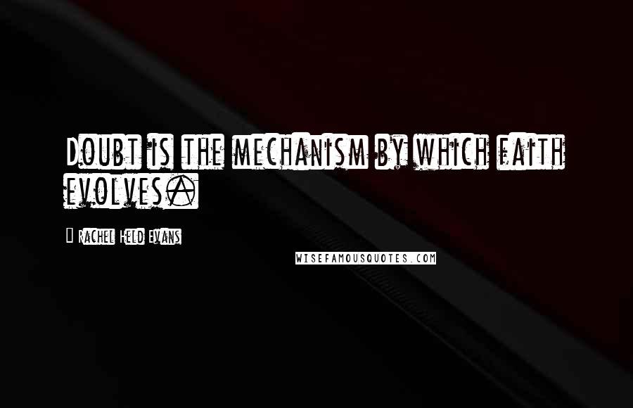 Rachel Held Evans Quotes: Doubt is the mechanism by which faith evolves.